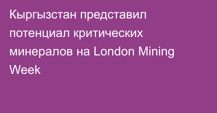 Кыргызстан представил потенциал критических минералов на London Mining Week