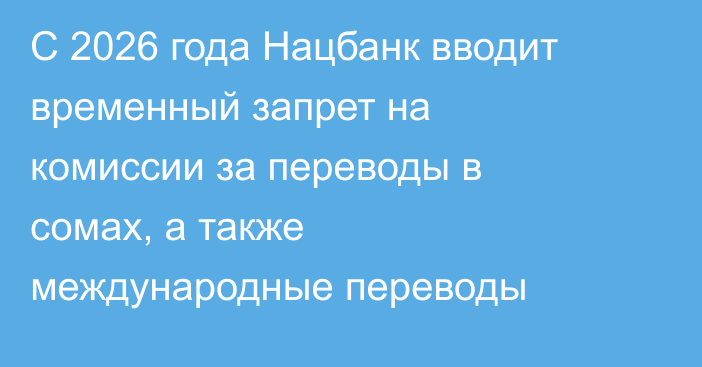 С 2026 года Нацбанк вводит временный запрет на комиссии за переводы в сомах, а также международные переводы