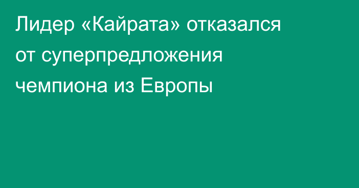 Лидер «Кайрата» отказался от суперпредложения чемпиона из Европы