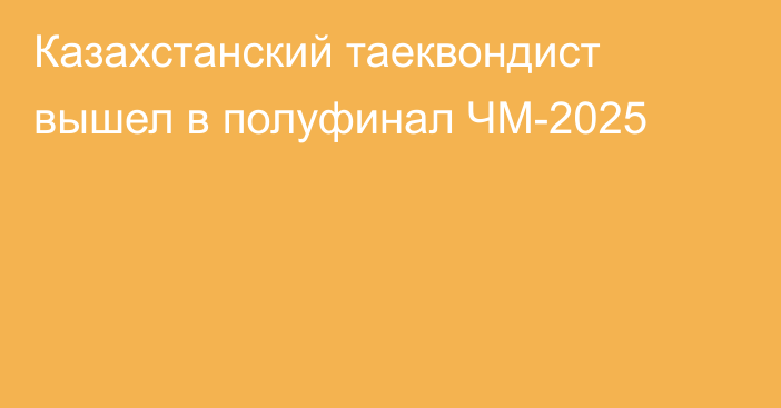 Казахстанский таеквондист вышел в полуфинал ЧМ-2025