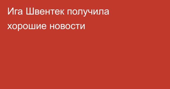 Ига Швентек получила хорошие новости