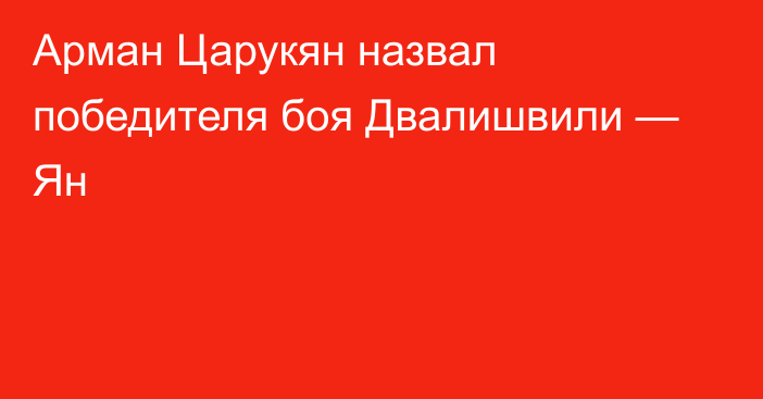 Арман Царукян назвал победителя боя Двалишвили — Ян