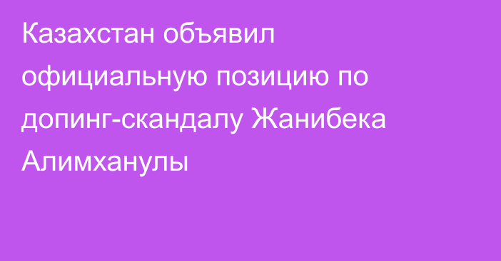Казахстан объявил официальную позицию по допинг-скандалу Жанибека Алимханулы