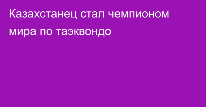 Казахстанец стал чемпионом мира по таэквондо
