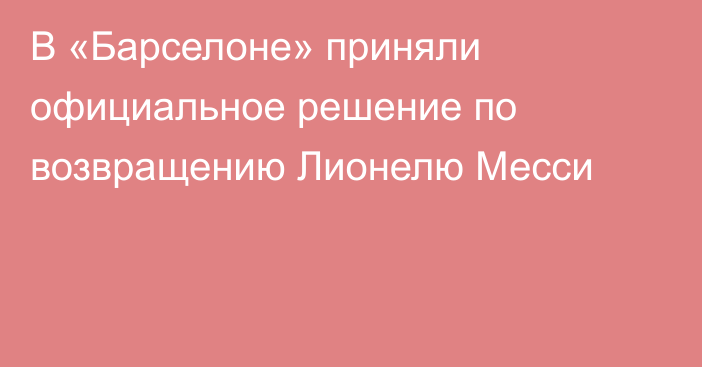 В «Барселоне» приняли официальное решение по возвращению Лионелю Месси