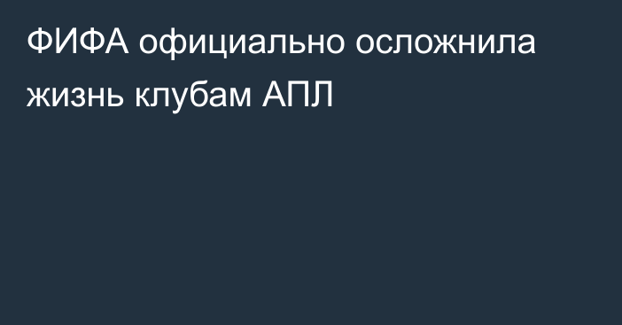 ФИФА официально осложнила жизнь клубам АПЛ