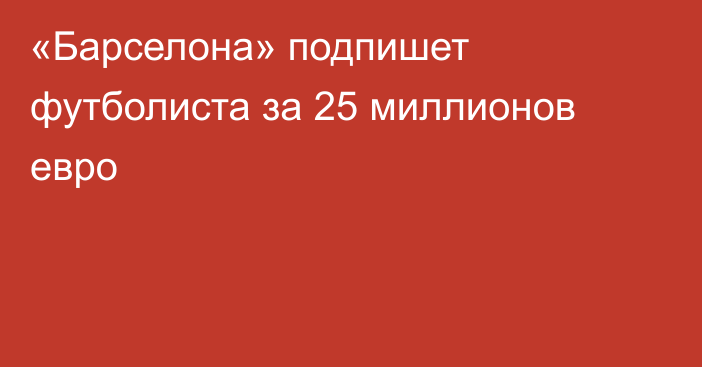 «Барселона» подпишет футболиста за 25 миллионов евро