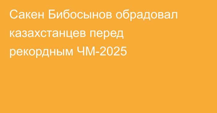 Сакен Бибосынов обрадовал казахстанцев перед рекордным ЧМ-2025