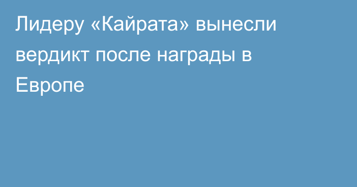 Лидеру «Кайрата» вынесли вердикт после награды в Европе