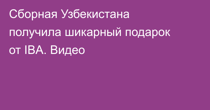 Сборная Узбекистана получила шикарный подарок от IBA. Видео