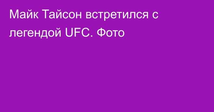 Майк Тайсон встретился с легендой UFC. Фото