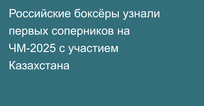 Российские боксёры узнали первых соперников на ЧМ-2025 с участием Казахстана