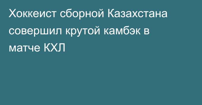 Хоккеист сборной Казахстана совершил крутой камбэк в матче КХЛ