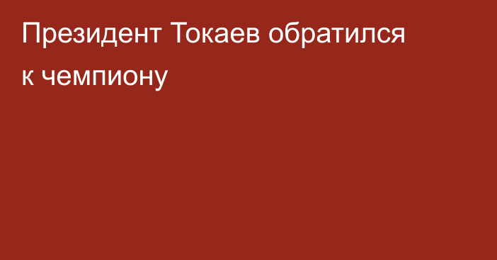 Президент Токаев обратился к чемпиону