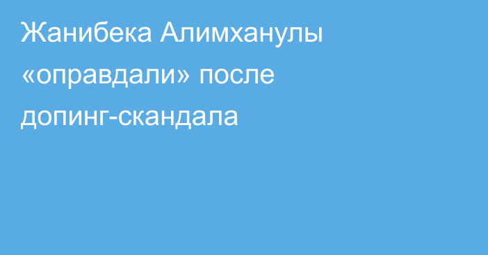 Жанибека Алимханулы «оправдали» после допинг-скандала