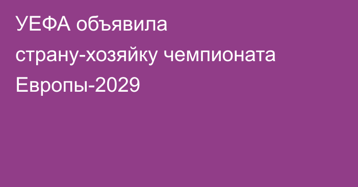 УЕФА объявила страну-хозяйку чемпионата Европы-2029