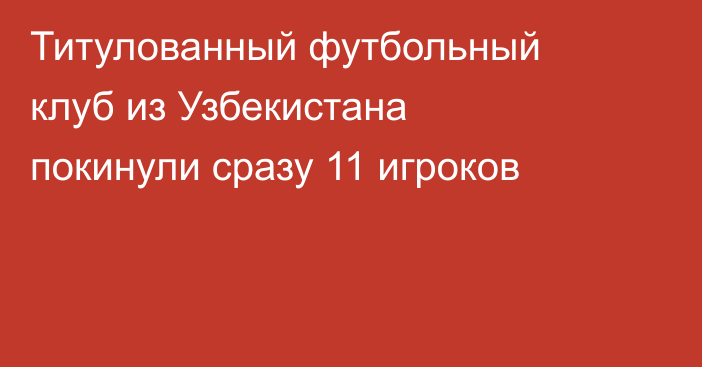 Титулованный футбольный клуб из Узбекистана покинули сразу 11 игроков