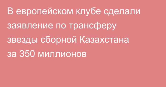 В европейском клубе сделали заявление по трансферу звезды сборной Казахстана за 350 миллионов