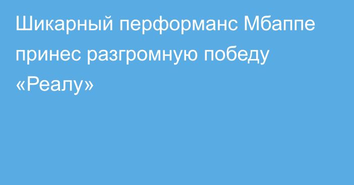 Шикарный перформанс Мбаппе принес разгромную победу «Реалу»