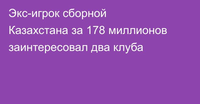 Экс-игрок сборной Казахстана за 178 миллионов заинтересовал два клуба