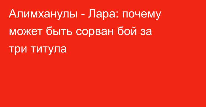 Алимханулы - Лара: почему может быть сорван бой за три титула