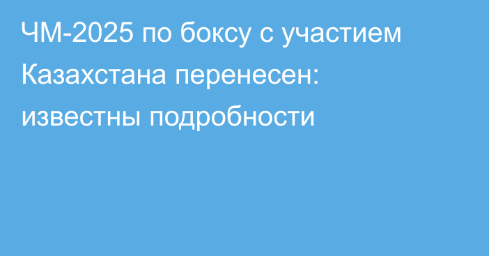 ЧМ-2025 по боксу с участием Казахстана перенесен: известны подробности