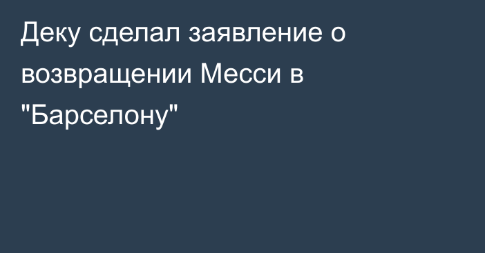 Деку сделал заявление о возвращении Месси в 