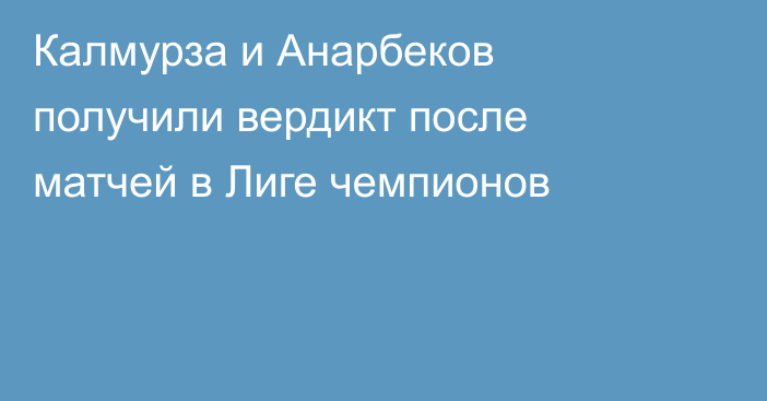 Калмурза и Анарбеков получили вердикт после матчей в Лиге чемпионов