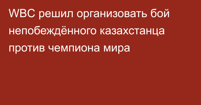 WBC решил организовать бой непобеждённого казахстанца против чемпиона мира