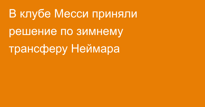 В клубе Месси приняли решение по зимнему трансферу Неймара