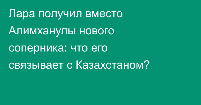 Лара получил вместо Алимханулы нового соперника: что его связывает с Казахстаном?
