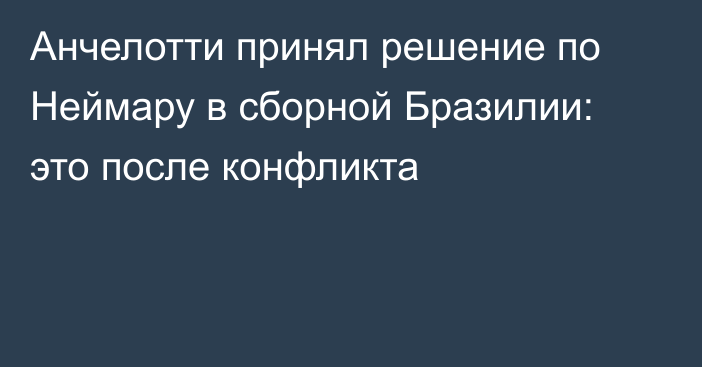 Анчелотти принял решение по Неймару в сборной Бразилии: это после конфликта