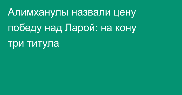 Алимханулы назвали цену победу над Ларой: на кону три титула