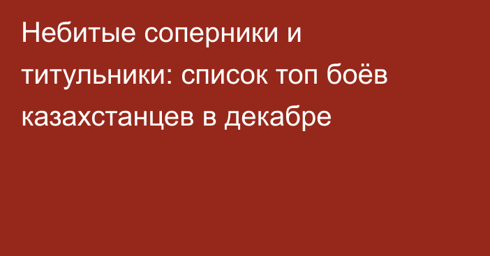 Небитые соперники и титульники: список топ боёв казахстанцев в декабре