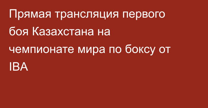 Прямая трансляция первого боя Казахстана на чемпионате мира по боксу от IBA