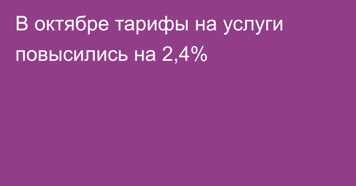 В октябре тарифы на услуги повысились на 2,4%