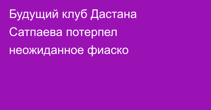 Будущий клуб Дастана Сатпаева потерпел неожиданное фиаско