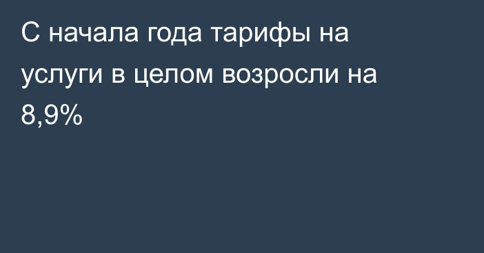 С начала года тарифы на услуги в целом возросли на 8,9%