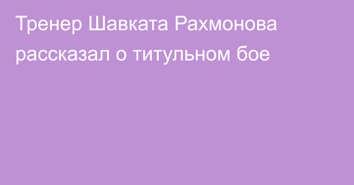 Тренер Шавката Рахмонова рассказал о титульном бое