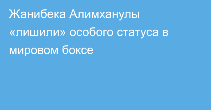 Жанибека Алимханулы «лишили» особого статуса в мировом боксе