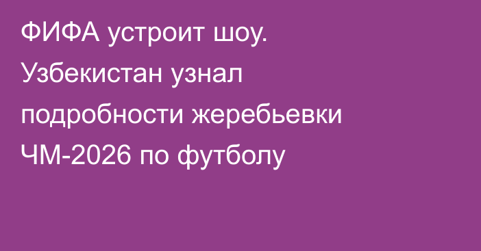 ФИФА устроит шоу. Узбекистан узнал подробности жеребьевки ЧМ-2026 по футболу