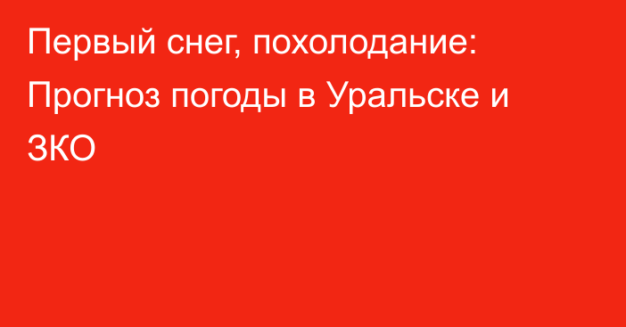 Первый снег, похолодание: Прогноз погоды в Уральске и ЗКО