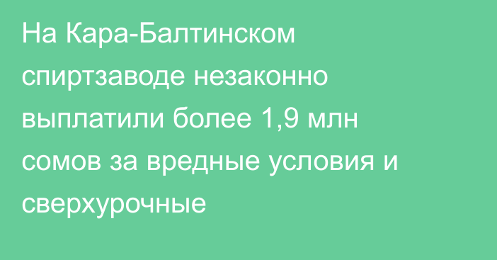 На Кара-Балтинском спиртзаводе незаконно выплатили более 1,9 млн сомов за вредные условия и сверхурочные