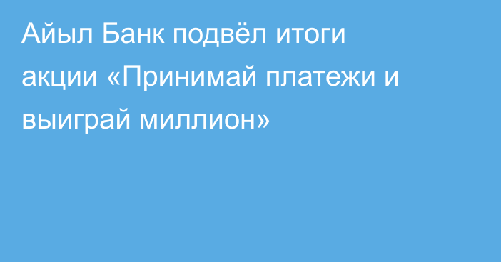 Айыл Банк подвёл итоги акции «Принимай платежи и выиграй миллион»