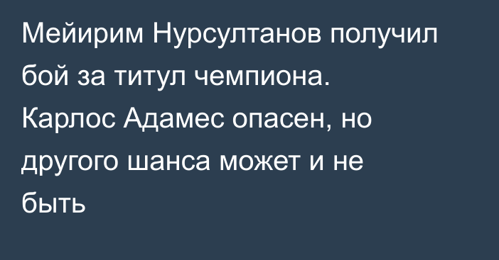 Мейирим Нурсултанов получил бой за титул чемпиона. Карлос Адамес опасен, но другого шанса может и не быть