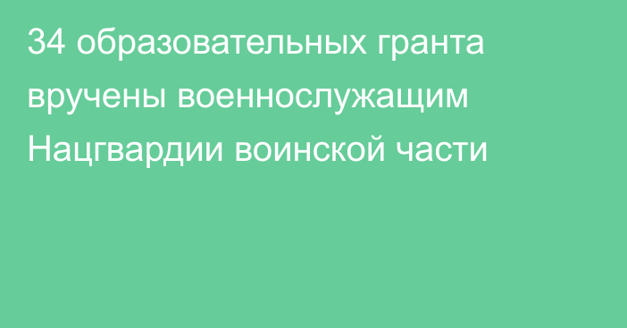 34 образовательных гранта вручены военнослужащим Нацгвардии воинской части