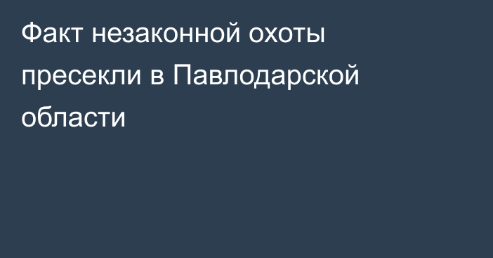 Факт незаконной охоты пресекли в Павлодарской области