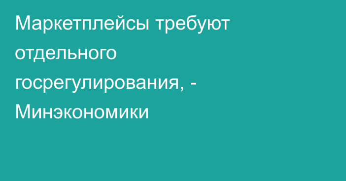 Маркетплейсы требуют отдельного госрегулирования, - Минэкономики