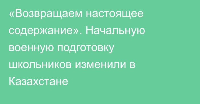 «Возвращаем настоящее содержание». Начальную военную подготовку школьников изменили в Казахстане