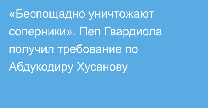 «Беспощадно уничтожают соперники». Пеп Гвардиола получил требование по Абдукодиру Хусанову